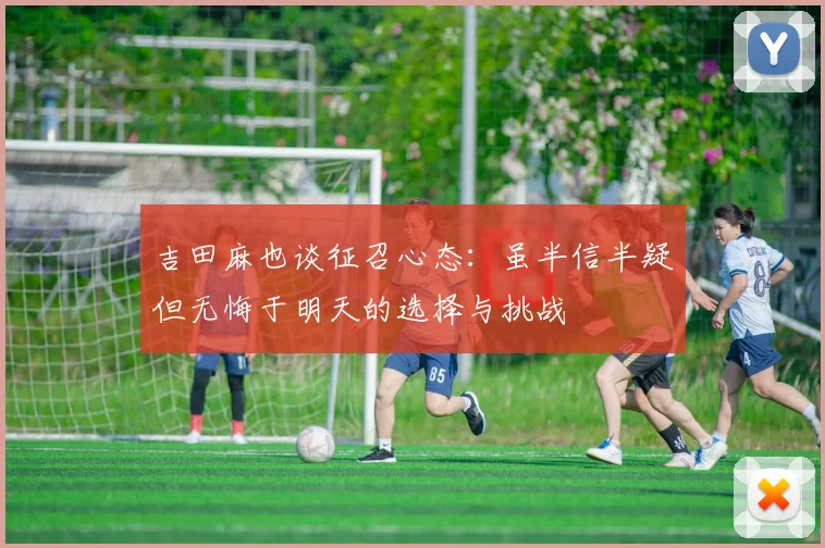 吉田麻也谈征召心态：虽半信半疑但无悔于明天的选择与挑战