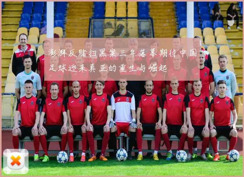 澎湃反赌扫黑案三年落幕期待中国足球迎来真正的重生与崛起