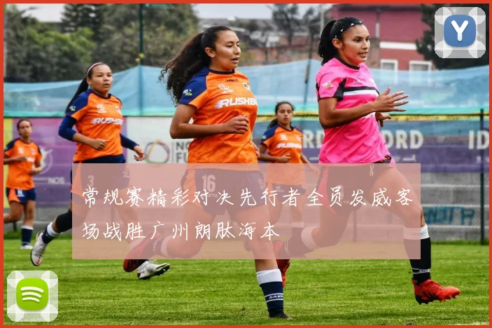 常规赛精彩对决先行者全员发威客场战胜广州朗肽海本