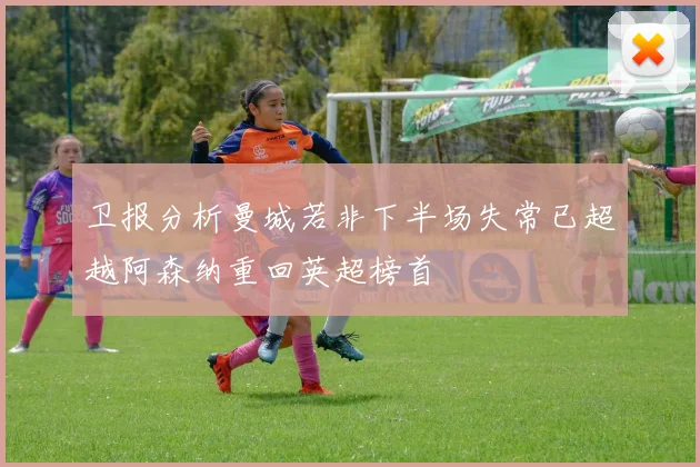 卫报分析曼城若非下半场失常已超越阿森纳重回英超榜首
