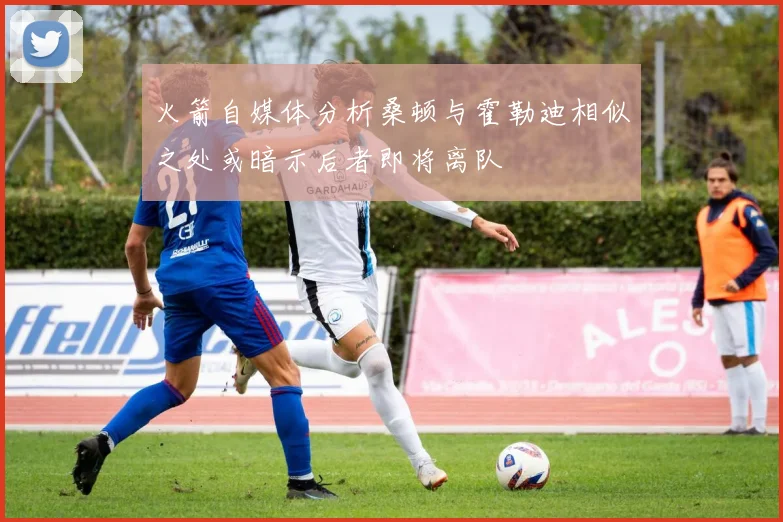 火箭自媒体分析桑顿与霍勒迪相似之处或暗示后者即将离队
