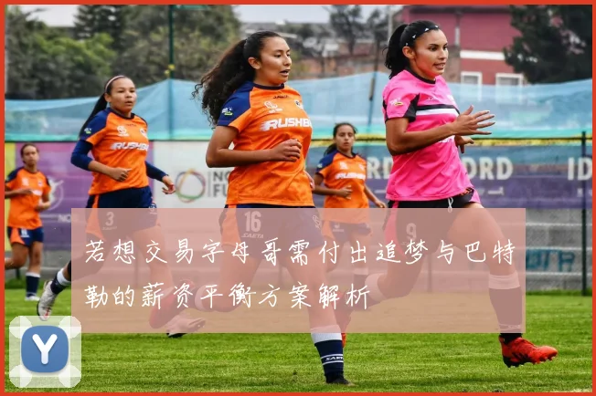 若想交易字母哥需付出追梦与巴特勒的薪资平衡方案解析
