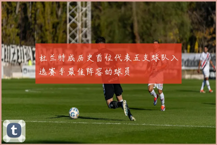 杜兰特成历史首位代表五支球队入选赛季最佳阵容的球员