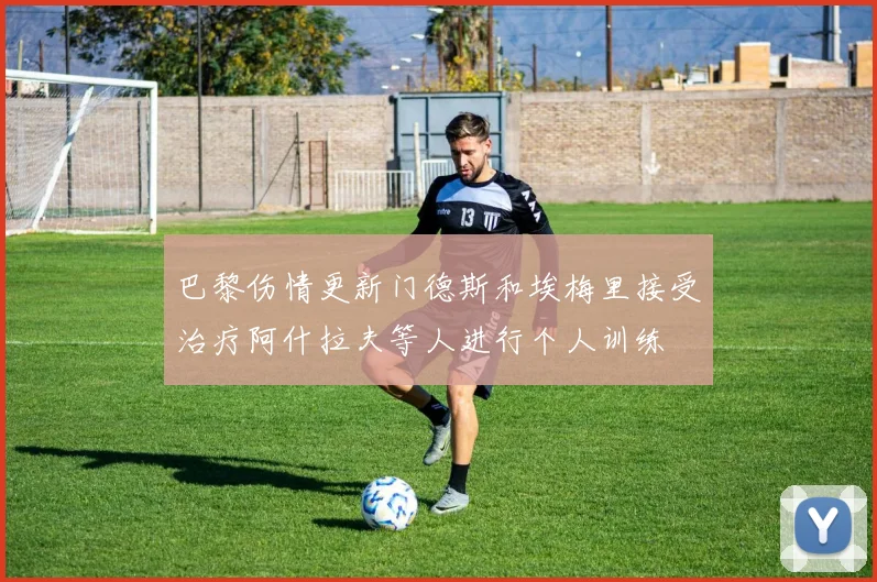 巴黎伤情更新门德斯和埃梅里接受治疗阿什拉夫等人进行个人训练