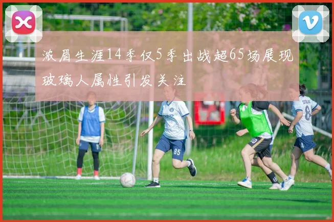 浓眉生涯14季仅5季出战超65场展现玻璃人属性引发关注