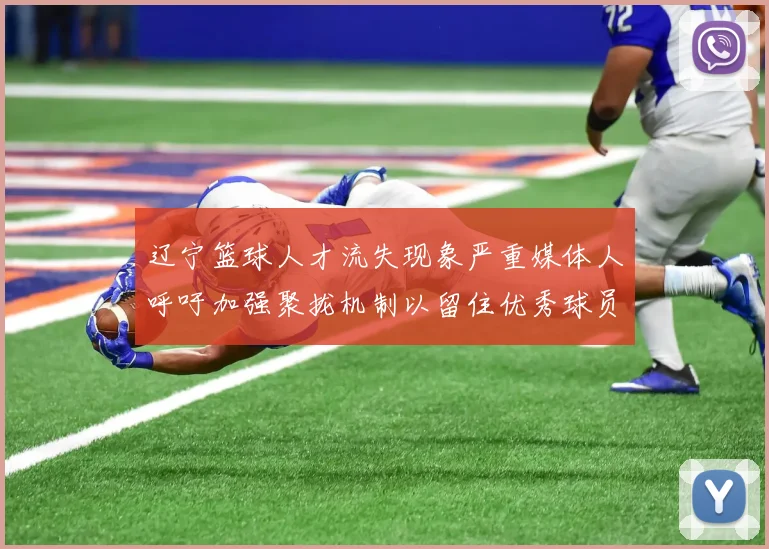 辽宁篮球人才流失现象严重媒体人呼吁加强聚拢机制以留住优秀球员