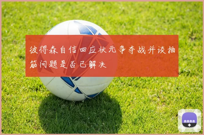 彼得森自信回应状元争夺战并谈抽筋问题是否已解决
