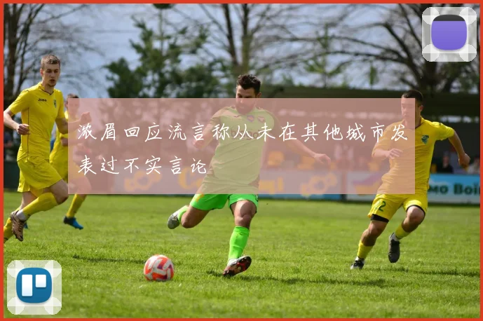 浓眉回应流言称从未在其他城市发表过不实言论