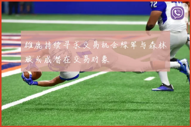 雄鹿持续寻求交易机会绿军与森林狼或成潜在交易对象