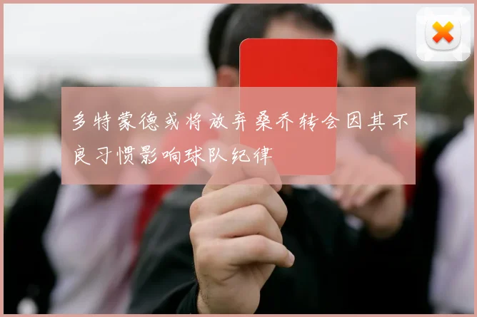 多特蒙德或将放弃桑乔转会因其不良习惯影响球队纪律